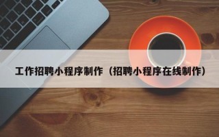 嘉鱼工作招聘小程序制作（招聘小程序在线制作）