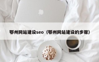 嘉鱼鄂州网站建设seo（鄂州网站建设的步骤）