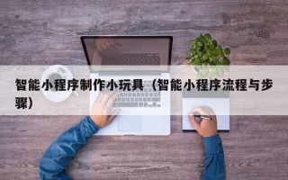 嘉鱼智能小程序制作小玩具（智能小程序流程与步骤）