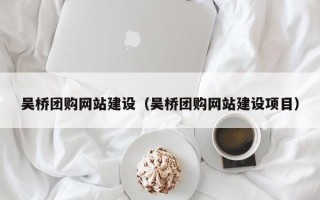 嘉鱼吴桥团购网站建设（吴桥团购网站建设项目）