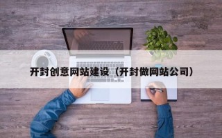 嘉鱼开封创意网站建设（开封做网站公司）